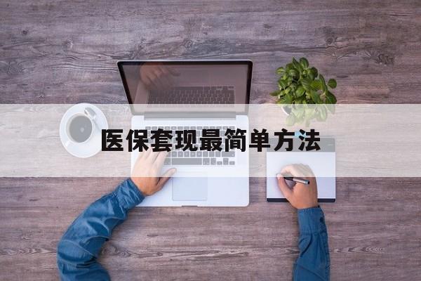 拉萨最新医保套现最简单方法方法分析(最方便真实的拉萨医保怎么套现金方法)
