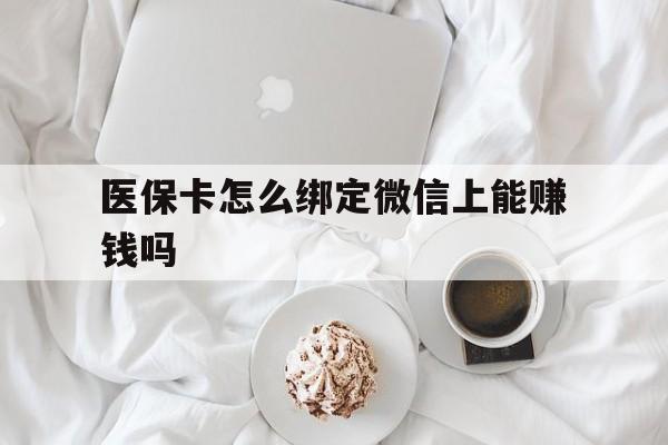 拉萨最新医保卡怎么绑定微信上能赚钱吗方法分析(最方便真实的拉萨医保卡如何绑定微信?方法)