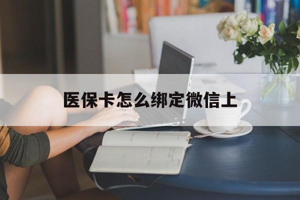 拉萨最新医保卡怎么绑定微信上方法分析(最方便真实的拉萨医保卡如何绑定在微信方法)