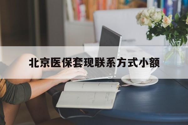 拉萨最新北京医保套现联系方式小额方法分析(最方便真实的拉萨北京医保提现比例是多少方法)