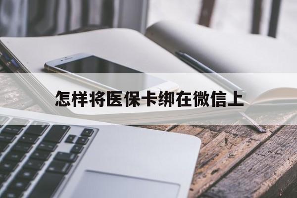 拉萨最新怎样将医保卡绑在微信上方法分析(最方便真实的拉萨怎么用医保卡绑定微信方法)