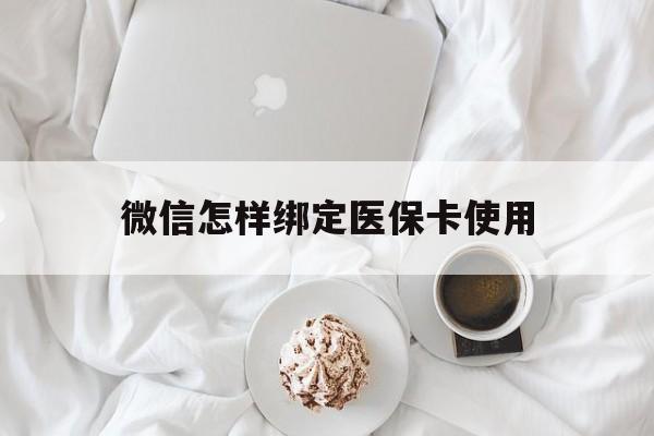 拉萨最新微信怎样绑定医保卡使用方法分析(最方便真实的拉萨在微信上如何绑定医保卡方法)