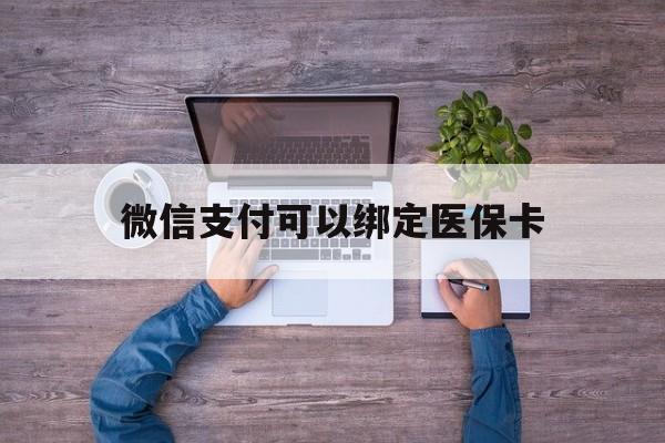 拉萨最新微信支付可以绑定医保卡方法分析(最方便真实的拉萨微信可以绑医保吗方法)