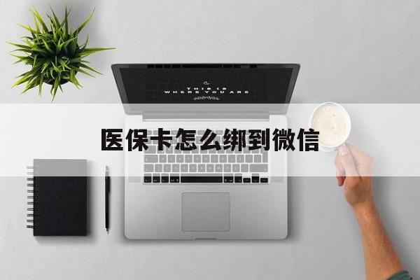 拉萨最新医保卡怎么绑到微信方法分析(最方便真实的拉萨医保卡如何绑定到微信方法)