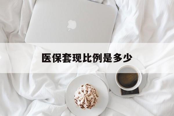 拉萨最新医保套现比例是多少方法分析(最方便真实的拉萨医保套现比例是多少钱方法)
