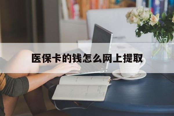 拉萨最新医保卡的钱怎么网上提取方法分析(最方便真实的拉萨医保余额怎么提取到银行卡方法)