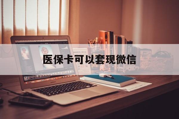 拉萨最新医保卡可以套现微信方法分析(最方便真实的拉萨医保卡提现套取微信方法)