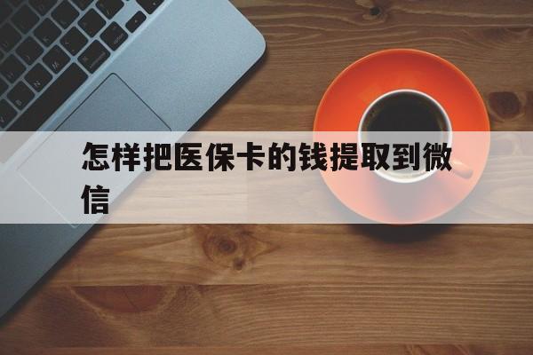 拉萨最新怎样把医保卡的钱提取到微信方法分析(最方便真实的拉萨怎样把医保卡的钱提取到微信里方法)