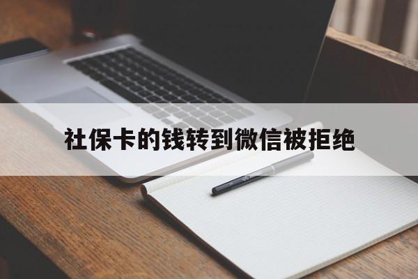 拉萨最新社保卡的钱转到微信被拒绝方法分析(最方便真实的拉萨社保卡转进去的钱转不出来了怎么办?方法)