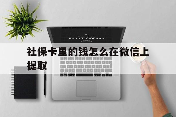 拉萨最新社保卡里的钱怎么在微信上提取方法分析(最方便真实的拉萨社保卡怎么取钱到微信方法)
