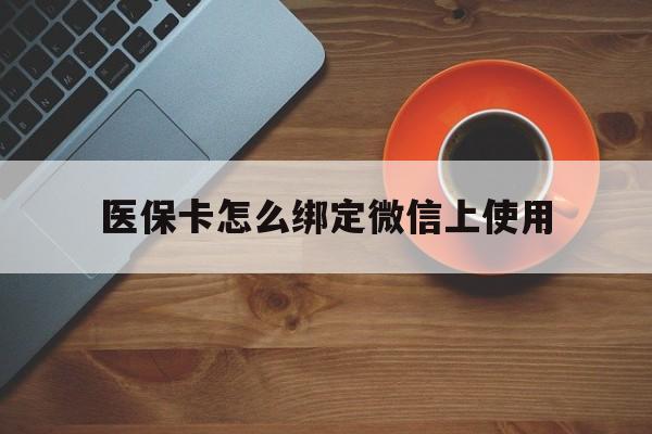 拉萨最新医保卡怎么绑定微信上使用方法分析(最方便真实的拉萨医保卡怎么绑定手机微信方法)