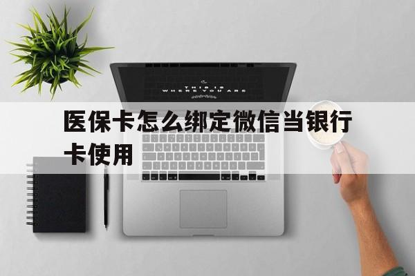 拉萨最新医保卡怎么绑定微信当银行卡使用方法分析(最方便真实的拉萨医保卡怎样绑定手机微信方法)