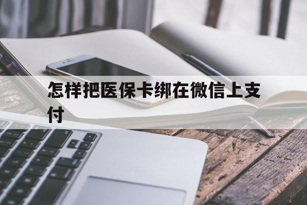 拉萨最新怎样把医保卡绑在微信上支付方法分析(最方便真实的拉萨医保卡咋绑定微信方法)