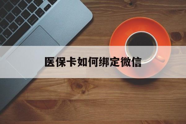 拉萨最新医保卡如何绑定微信方法分析(最方便真实的拉萨小孩的医保卡如何绑定微信方法)