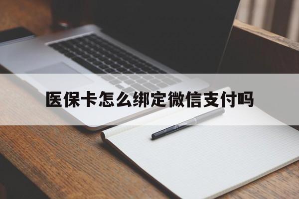 拉萨最新医保卡怎么绑定微信支付吗方法分析(最方便真实的拉萨医保卡怎么绑定到微信上方法)