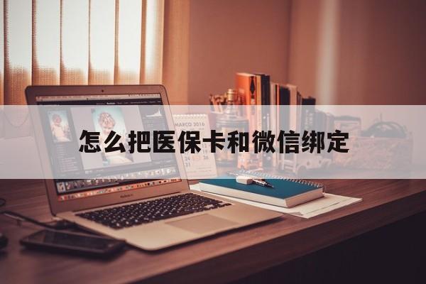 拉萨最新怎么把医保卡和微信绑定方法分析(最方便真实的拉萨怎么把医保卡和微信绑定在一起方法)