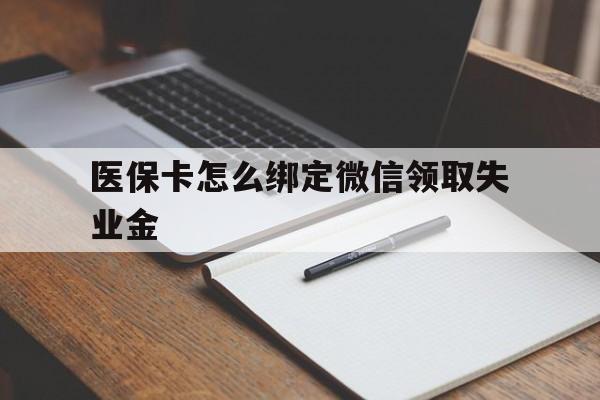 拉萨最新医保卡怎么绑定微信领取失业金方法分析(最方便真实的拉萨医保卡怎么在微信上领取方法)