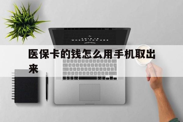 拉萨最新医保卡的钱怎么用手机取出来方法分析(最方便真实的拉萨医保卡怎么弄到手机上方法)