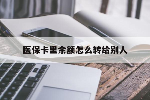 拉萨最新医保卡里余额怎么转给别人方法分析(最方便真实的拉萨医保卡的钱怎么转到家人的医保卡方法)