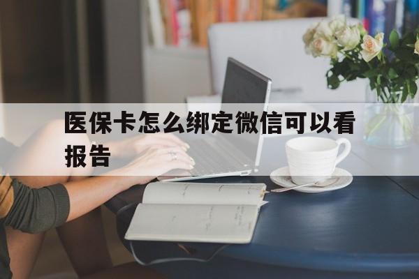 拉萨最新医保卡怎么绑定微信可以看报告方法分析(最方便真实的拉萨医保卡在微信哪里绑定方法)