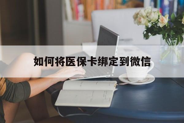拉萨最新如何将医保卡绑定到微信方法分析(最方便真实的拉萨医保卡怎么绑微信上方法)